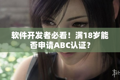 軟件開發(fā)者必看！滿18歲能否申請ABC認證？