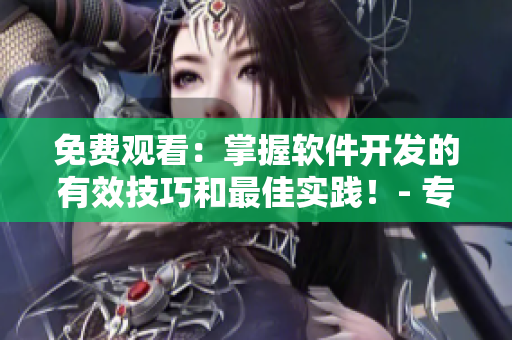 免費觀看：掌握軟件開發(fā)的有效技巧和最佳實踐！- 專業(yè)軟件文章編輯推薦