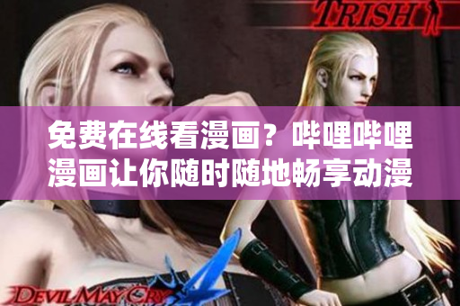 免費在線看漫畫？嗶哩嗶哩漫畫讓你隨時隨地暢享動漫世界！