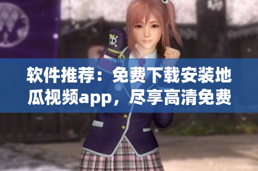 軟件推薦：免費下載安裝地瓜視頻app，盡享高清免費觀看