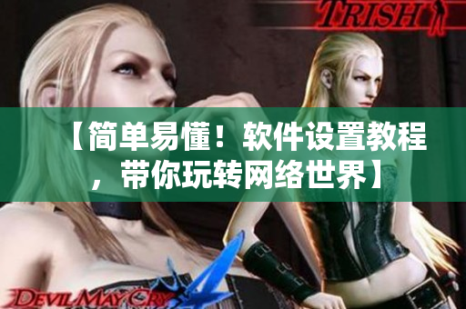 【簡(jiǎn)單易懂！軟件設(shè)置教程，帶你玩轉(zhuǎn)網(wǎng)絡(luò)世界】
