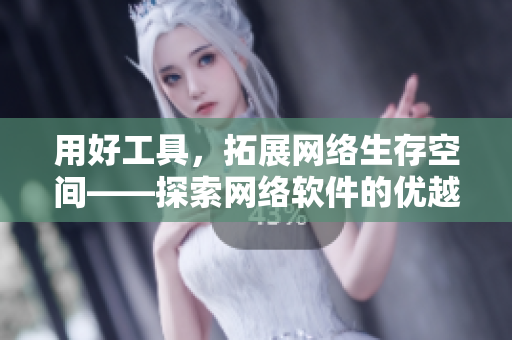 用好工具，拓展網(wǎng)絡(luò)生存空間——探索網(wǎng)絡(luò)軟件的優(yōu)越性能