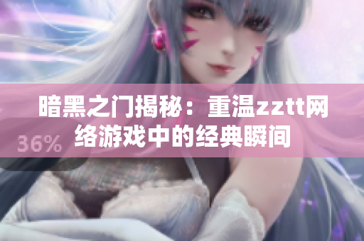 暗黑之門揭秘：重溫zztt網(wǎng)絡(luò)游戲中的經(jīng)典瞬間