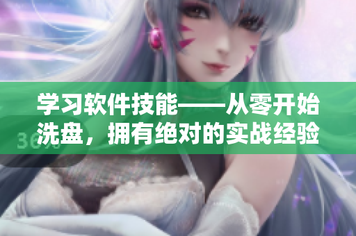 學(xué)習(xí)軟件技能——從零開(kāi)始洗盤，擁有絕對(duì)的實(shí)戰(zhàn)經(jīng)驗(yàn)