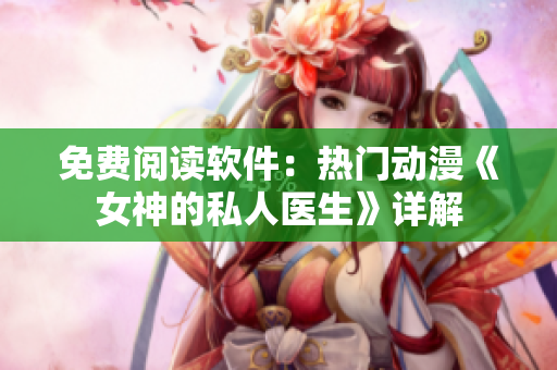 免費(fèi)閱讀軟件：熱門動(dòng)漫《女神的私人醫(yī)生》詳解