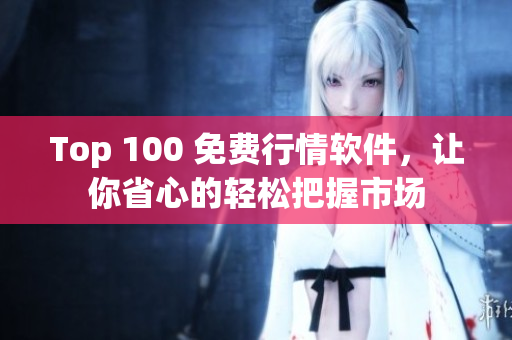 Top 100 免費行情軟件，讓你省心的輕松把握市場