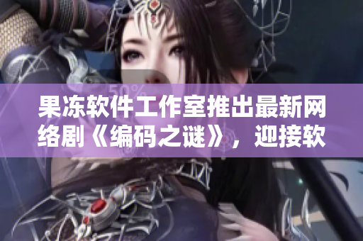 果凍軟件工作室推出最新網(wǎng)絡(luò)劇《編碼之謎》，迎接軟件行業(yè)新風(fēng)潮