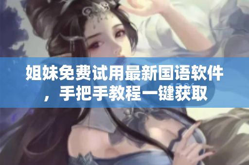 姐妹免費(fèi)試用最新國語軟件，手把手教程一鍵獲取