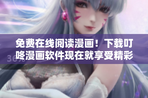 免費(fèi)在線閱讀漫畫！下載叮咚漫畫軟件現(xiàn)在就享受精彩漫畫！