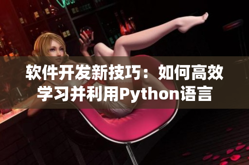 軟件開發(fā)新技巧：如何高效學(xué)習(xí)并利用Python語言