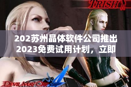 202蘇州晶體軟件公司推出2023免費(fèi)試用計(jì)劃，立即申請(qǐng)！