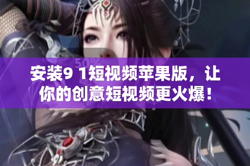 安裝9 1短視頻蘋果版，讓你的創(chuàng)意短視頻更火爆！