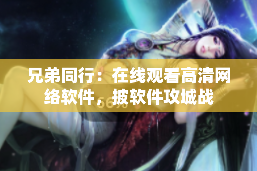 兄弟同行：在線觀看高清網(wǎng)絡(luò)軟件，披軟件攻城戰(zhàn)