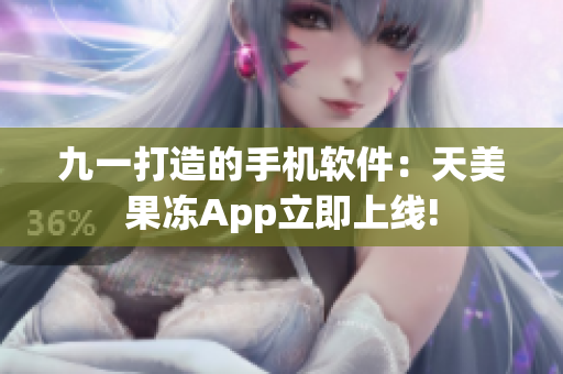 九一打造的手機軟件：天美果凍App立即上線!