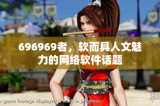 696969者，軟而具人文魅力的網(wǎng)絡軟件話題