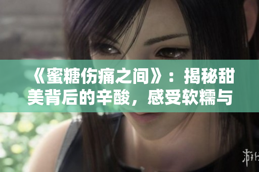 《蜜糖傷痛之間》：揭秘甜美背后的辛酸，感受軟糯與力量共存的人生歷程