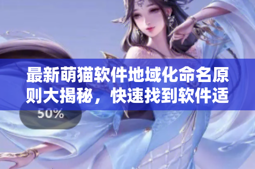 最新萌貓軟件地域化命名原則大揭秘，快速找到軟件適合的獨(dú)特地域名稱