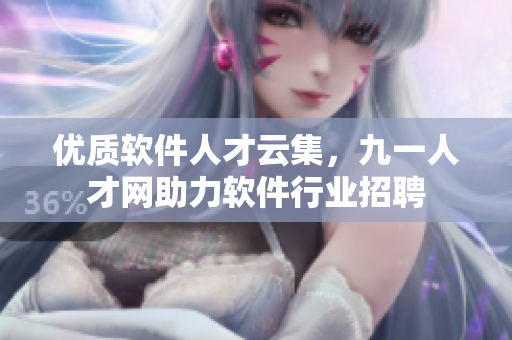 優(yōu)質(zhì)軟件人才云集，九一人才網(wǎng)助力軟件行業(yè)招聘