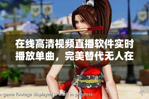 在線高清視頻直播軟件實時播放單曲，完美替代無人在線觀看
