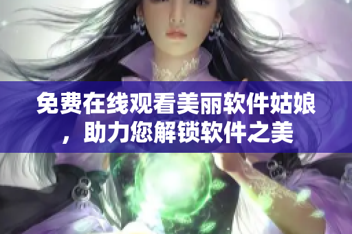 免費(fèi)在線(xiàn)觀(guān)看美麗軟件姑娘，助力您解鎖軟件之美