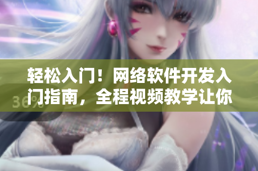 輕松入門！網(wǎng)絡軟件開發(fā)入門指南，全程視頻教學讓你從零開始掌握技術(shù)