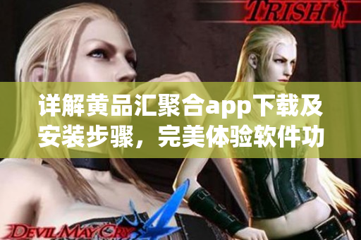 詳解黃品匯聚合app下載及安裝步驟，完美體驗(yàn)軟件功能