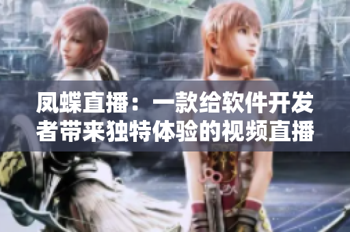 鳳蝶直播：一款給軟件開發(fā)者帶來獨(dú)特體驗(yàn)的視頻直播平臺