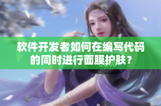 軟件開發(fā)者如何在編寫代碼的同時(shí)進(jìn)行面膜護(hù)膚？