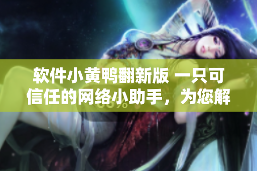 軟件小黃鴨翻新版 一只可信任的網(wǎng)絡(luò)小助手，為您解決軟件疑問(wèn)
