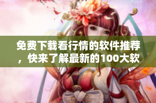 免費下載看行情的軟件推薦，快來了解最新的100大軟件列表!