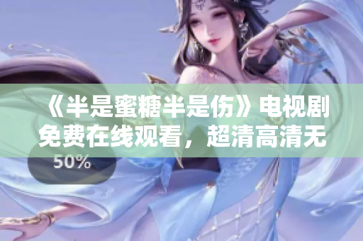 《半是蜜糖半是傷》電視劇免費(fèi)在線觀看，超清高清無廣告！