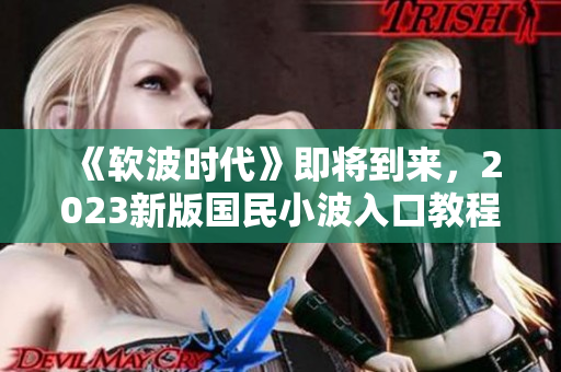 《軟波時代》即將到來，2023新版國民小波入口教程來襲！