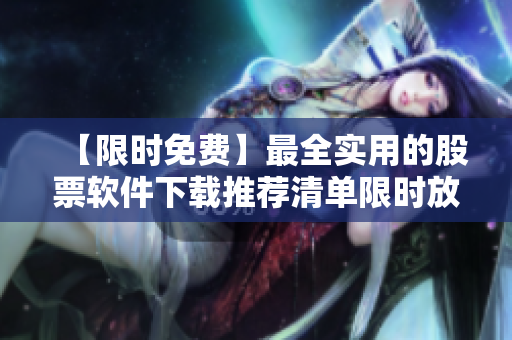 【限時(shí)免費(fèi)】最全實(shí)用的股票軟件下載推薦清單限時(shí)放送