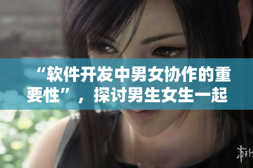 “軟件開發(fā)中男女協(xié)作的重要性”，探討男生女生一起滑輪差異的軟技能