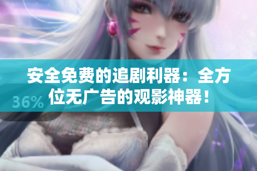 安全免費(fèi)的追劇利器：全方位無廣告的觀影神器！