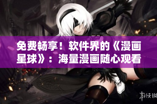 免費暢享！軟件界的《漫畫星球》：海量漫畫隨心觀看