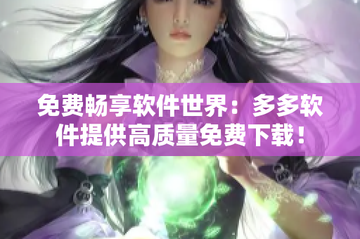 免費暢享軟件世界：多多軟件提供高質(zhì)量免費下載！