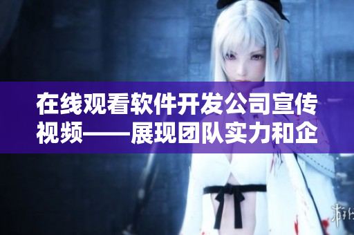 在線觀看軟件開發(fā)公司宣傳視頻——展現(xiàn)團隊實力和企業(yè)文化
