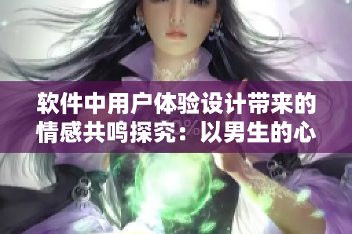 軟件中用戶體驗(yàn)設(shè)計(jì)帶來的情感共鳴探究：以男生的心理為例
