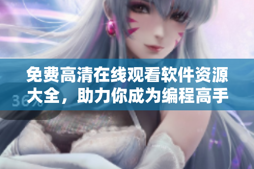 免費(fèi)高清在線觀看軟件資源大全，助力你成為編程高手！