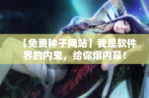 【免費種子網(wǎng)站】我是軟件界的內(nèi)鬼，給你爆內(nèi)幕！
