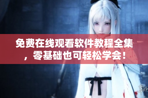免費在線觀看軟件教程全集，零基礎也可輕松學會！