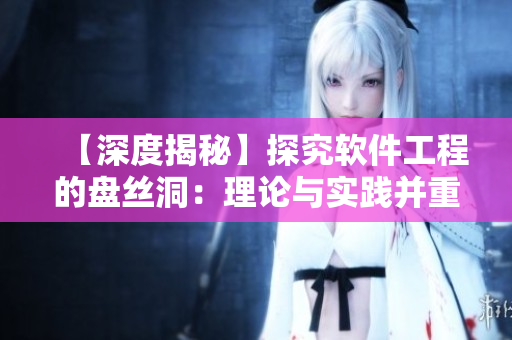 【深度揭秘】探究軟件工程的盤(pán)絲洞：理論與實(shí)踐并重