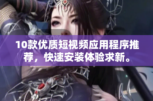 10款優(yōu)質(zhì)短視頻應(yīng)用程序推薦，快速安裝體驗(yàn)求新。