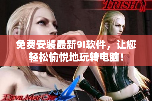 免費安裝最新9I軟件，讓您輕松愉悅地玩轉電腦！