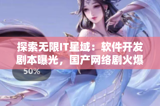 探索無(wú)限IT星域：軟件開發(fā)劇本曝光，國(guó)產(chǎn)網(wǎng)絡(luò)劇火爆上線