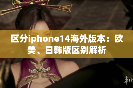 區(qū)分iphone14海外版本：歐美、日韓版區(qū)別解析