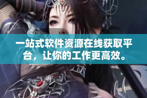 一站式軟件資源在線獲取平臺(tái)，讓你的工作更高效。
