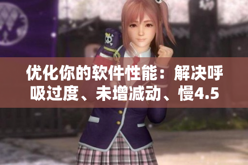 優(yōu)化你的軟件性能：解決呼吸過(guò)度、未增減動(dòng)、慢4.5等問(wèn)題