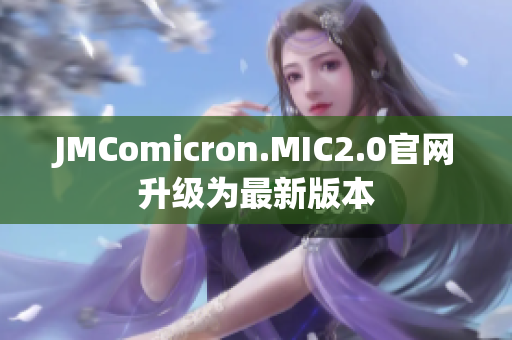 JMComicron.MIC2.0官網(wǎng)升級(jí)為最新版本